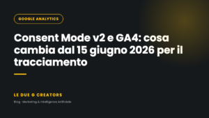 Consent Mode v2 e GA4: cosa cambia dal 15 giugno 2026 per il tracciamento