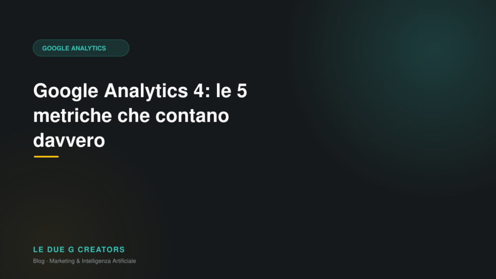 Google Analytics 4: le 5 metriche che contano davvero