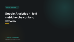 Google Analytics 4: le 5 metriche che contano davvero