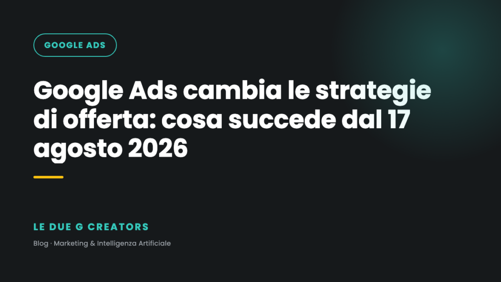 Google Ads cambia le strategie di offerta: cosa succede dal 17 agosto 2026