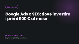 Google Ads o SEO: dove investire i primi 500 euro al mese se hai una PMI